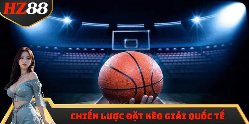 Chiến lược đặt kèo bóng rổ giải quốc tế chuẩn nhất